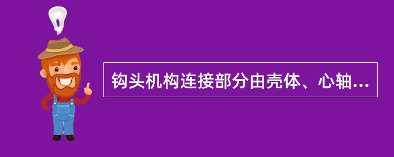 钩头机构连接部分由壳体、心轴、钩舌板、钩舌板连杆、钩舌弹簧、钩舌定位杆及弹簧、撞