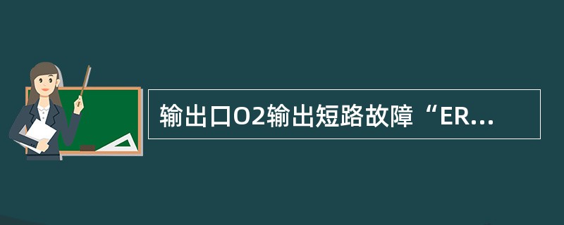 输出口O2输出短路故障“ERROR”LED灯闪烁（）。