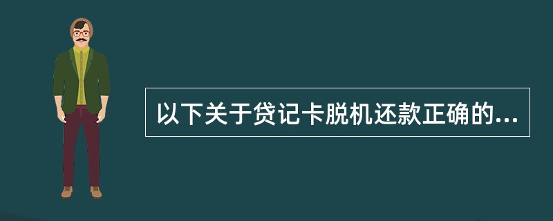 以下关于贷记卡脱机还款正确的是（）。
