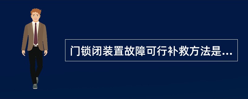 门锁闭装置故障可行补救方法是（）。