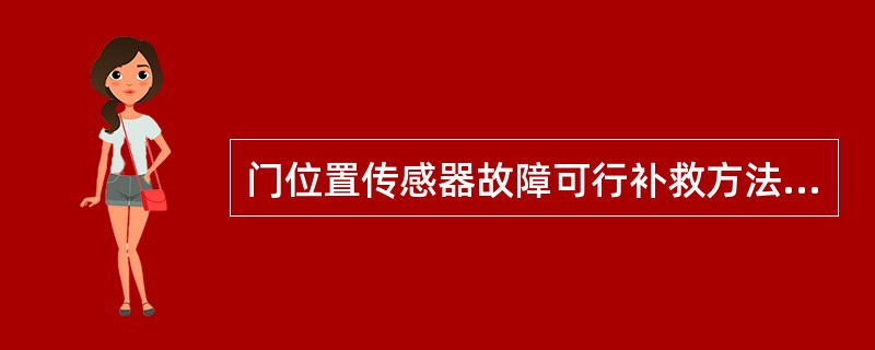 门位置传感器故障可行补救方法是（）。