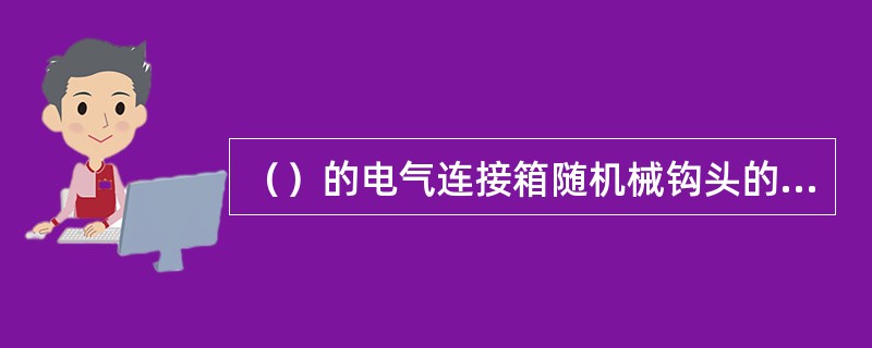 （）的电气连接箱随机械钩头的连挂和解钩自动进行。