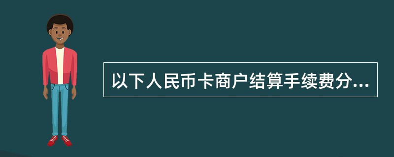 以下人民币卡商户结算手续费分配正确的有（）。