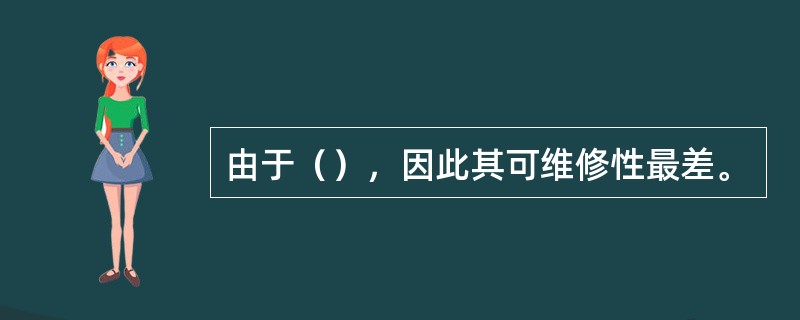 由于（），因此其可维修性最差。