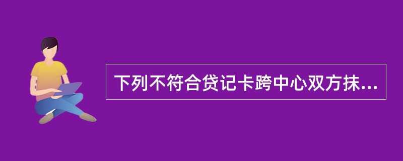 下列不符合贷记卡跨中心双方抹账交易业务规定的是（）。