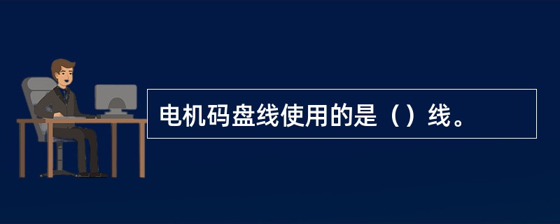 电机码盘线使用的是（）线。