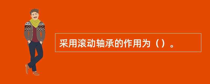 采用滚动轴承的作用为（）。