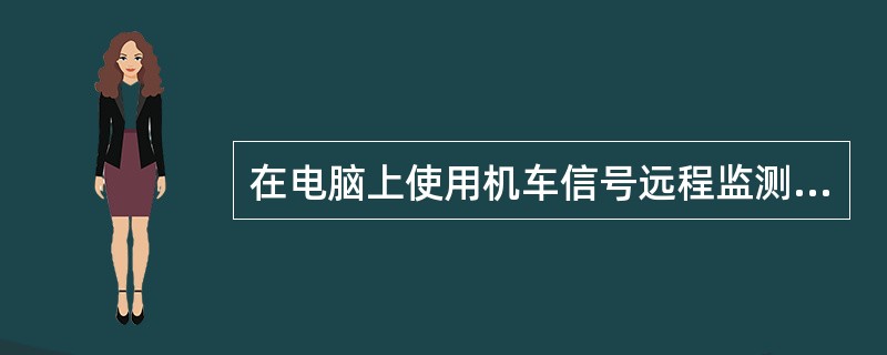 在电脑上使用机车信号远程监测客户端软件查看在线机车时，必须得先上（）网。