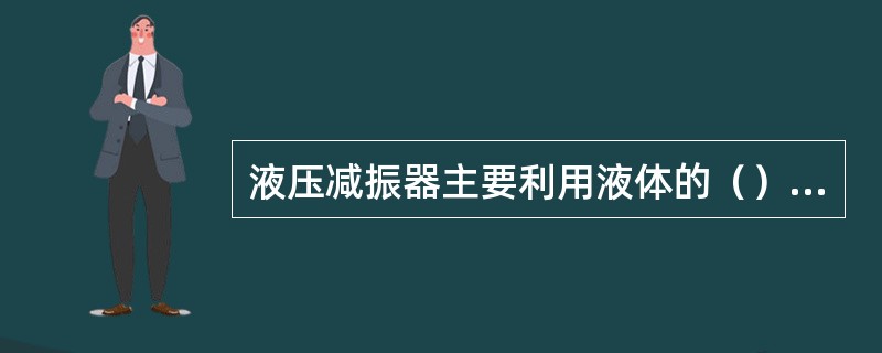 液压减振器主要利用液体的（）所做的负功来吸收振动能量。