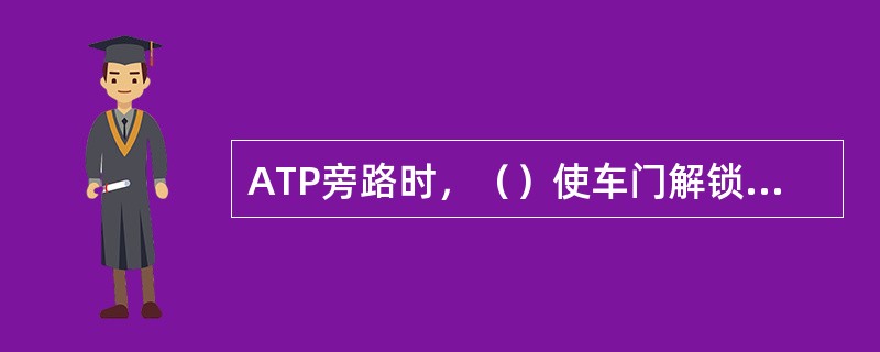 ATP旁路时，（）使车门解锁继电器失电，使门钩复位。