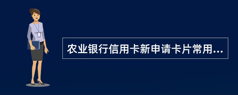 农业银行信用卡新申请卡片常用的领卡方式那种说法错误（）