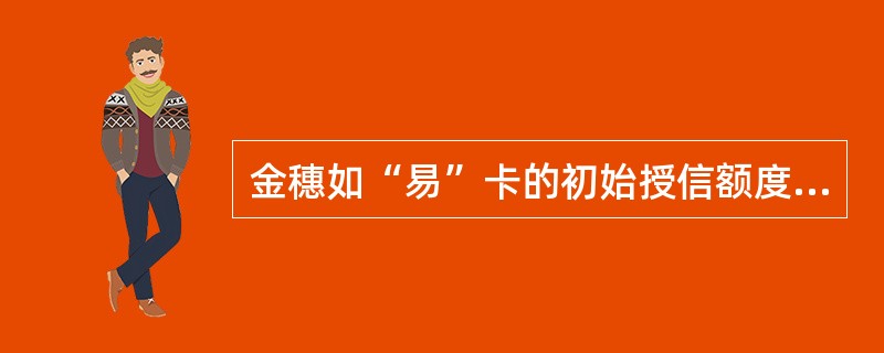 金穗如“易”卡的初始授信额度最低为（）