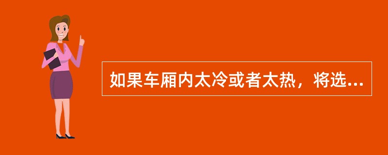 如果车厢内太冷或者太热，将选择开关旋转至.+1K，+2K，-1K，-2K其中一个