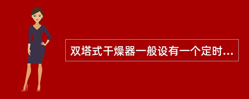 双塔式干燥器一般设有一个定时脉冲发生器以使两个塔的功能定时进行轮换。