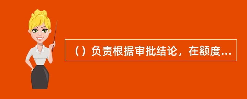 （）负责根据审批结论，在额度调整相关系统中进行操作。