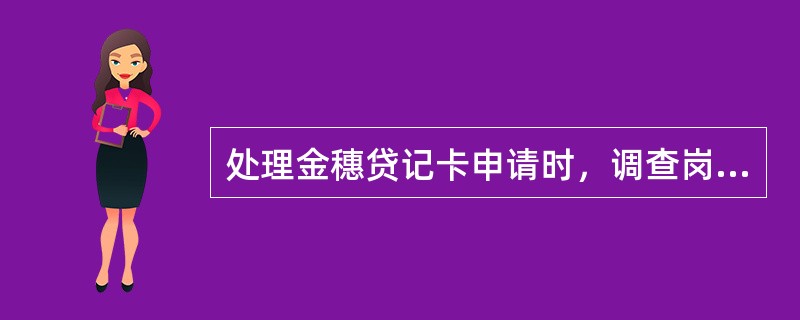 处理金穗贷记卡申请时，调查岗负责核实申领人的资料（）．有效性，提出建议额度并签署