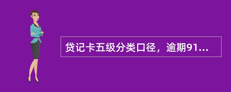 贷记卡五级分类口径，逾期91-120天（含），对应逾期阶段是（），对应贷款风险类