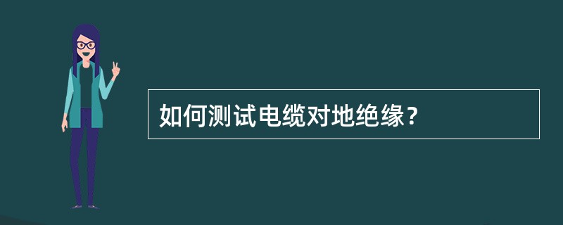 如何测试电缆对地绝缘？