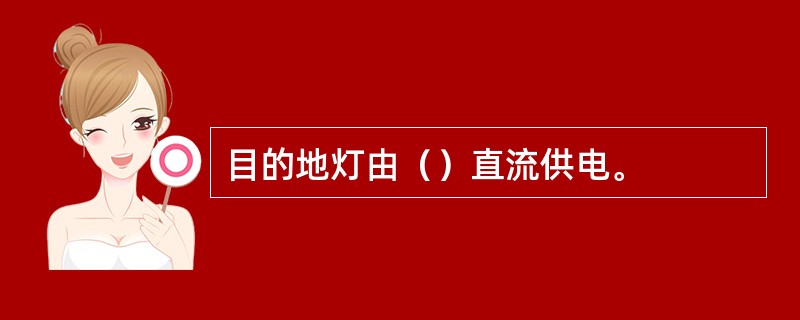 目的地灯由（）直流供电。