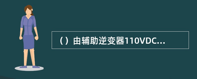 （）由辅助逆变器110VDC回路供电。