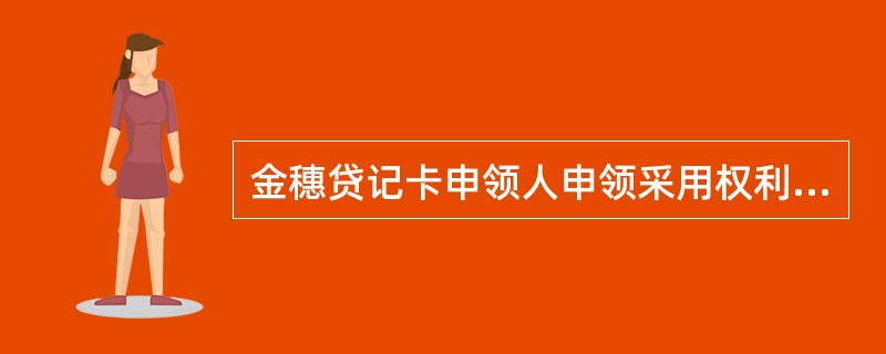 金穗贷记卡申领人申领采用权利质押方式的，权利凭证仅限本人或第三方在当地农业银行开