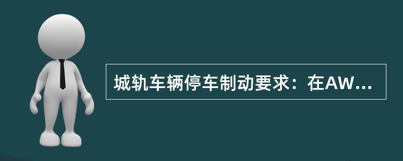 城轨车辆停车制动要求：在AW3状态下，在坡度为3%的轨道上也不会滑动。