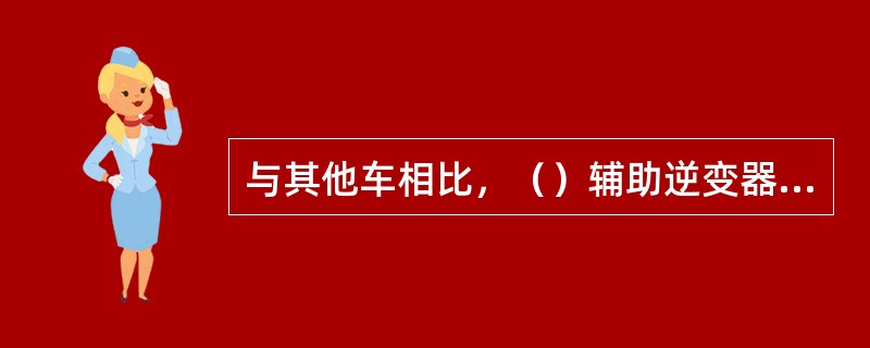 与其他车相比，（）辅助逆变器多了一个蓄电池充电器。