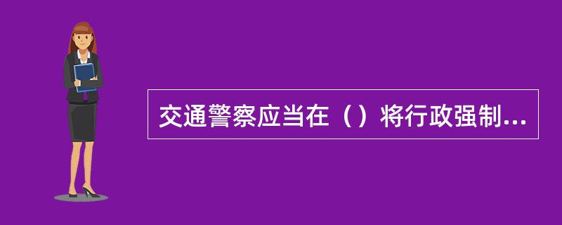 交通警察应当在（）将行政强制措施凭证交所屑公安机关交通管理部门。