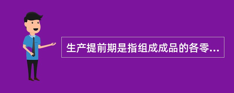 生产提前期是指组成成品的各零件在各车间投入（或产出）的日期距产品装配产出日期或交