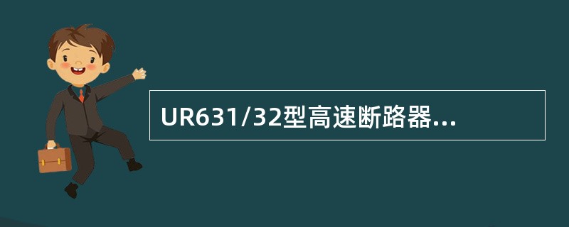 UR631/32型高速断路器基本有基架、主电路（线排）、脱扣装置（RS）、闭合装