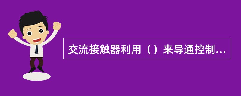 交流接触器利用（）来导通控制回路。
