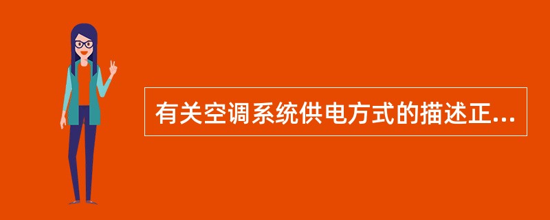 有关空调系统供电方式的描述正确的是（）。