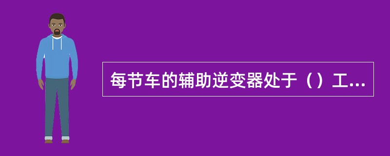 每节车的辅助逆变器处于（）工作状态。