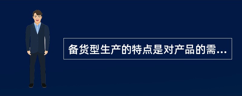 备货型生产的特点是对产品的需求难以预测，对交货期有较严格的要求