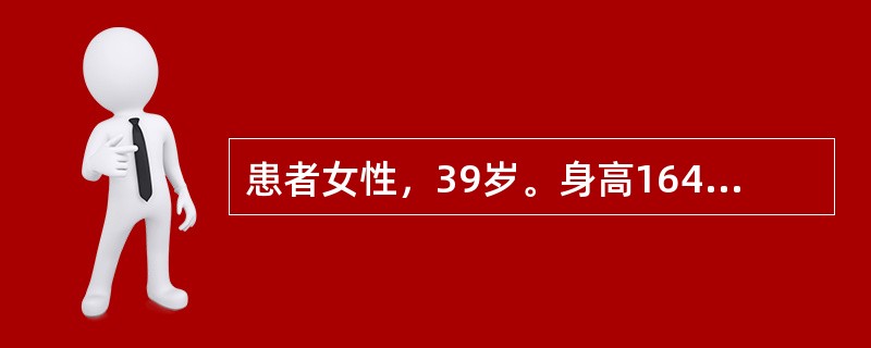 患者女性，39岁。身高164cm、体重，65kg，近半年多饮、多尿伴乏力就诊。体