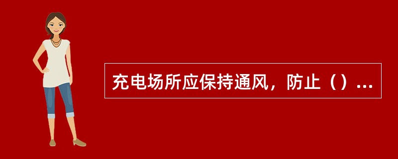 充电场所应保持通风，防止（）积累发生爆炸事故。