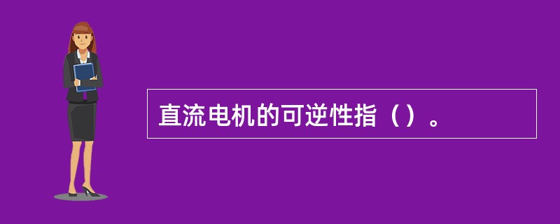 直流电机的可逆性指（）。