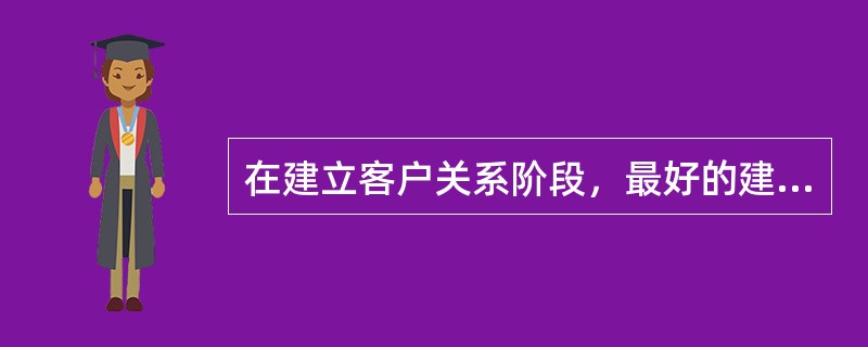 在建立客户关系阶段，最好的建议就是（）。