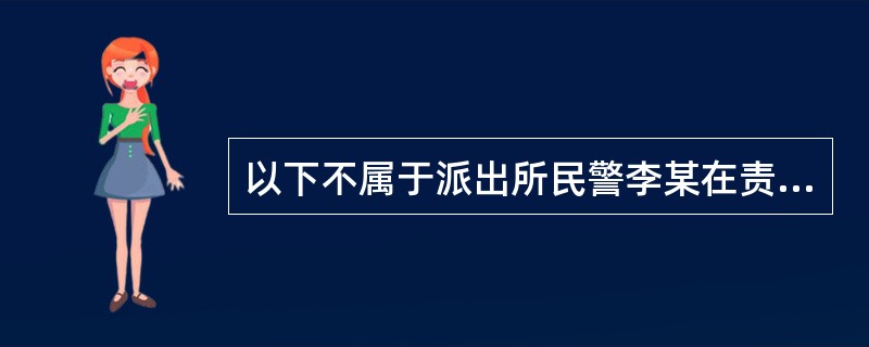 以下不属于派出所民警李某在责任区内落实安全防范的内容的是（）。