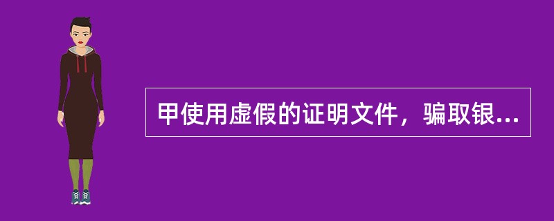 甲使用虚假的证明文件，骗取银行贷款后携款潜逃的，构成贷款诈骗罪。（）