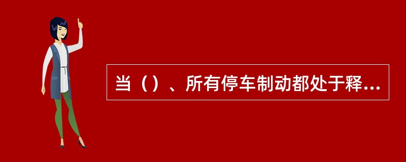 当（）、所有停车制动都处于释放状态、主风缸压力可用和安全疏散门锁好的条件下，电动