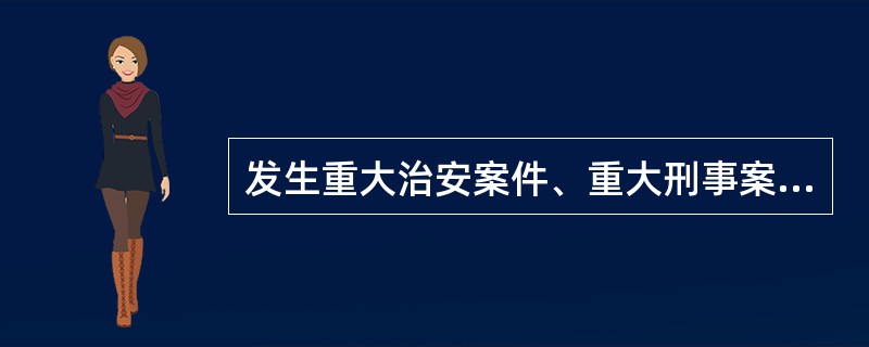 发生重大治安案件、重大刑事案件、重大自然灾害事故、暴乱、骚乱以及追捕逃犯等紧急情