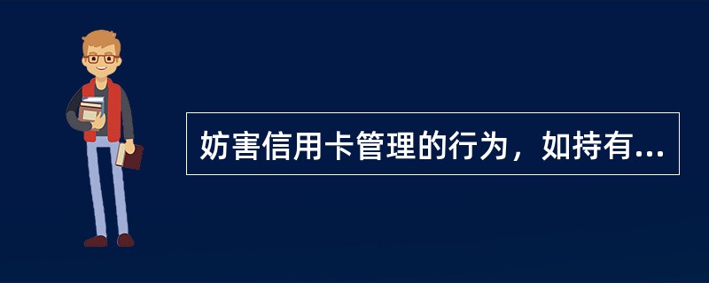 妨害信用卡管理的行为，如持有、运输伪造（空白）的信用卡，出售、购买、为他人提供伪