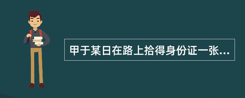 甲于某日在路上拾得身份证一张，到银行谎称该身份证是自己亲属的，办理了信用卡。案发