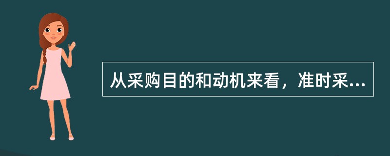 从采购目的和动机来看，准时采购流程所体现的是为了生产线上的及时需要，同时可以降低