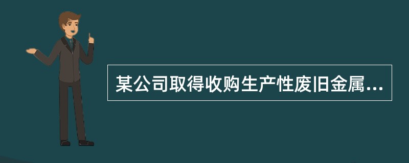 某公司取得收购生产性废旧金属资质，完成相关登记备案后，可以收购下列哪种物品？（）