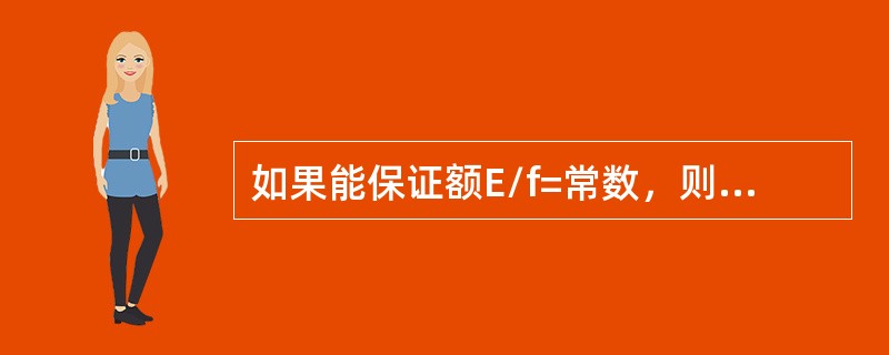 如果能保证额E/f=常数，则磁通可保持不变。由于电源和电压的有效值近似相等，则在