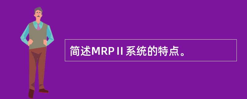 简述MRPⅡ系统的特点。