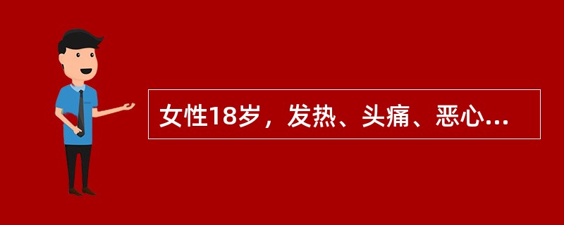 女性18岁，发热、头痛、恶心5天入院。查体：体温38．0℃，神清语利，脑膜刺激征