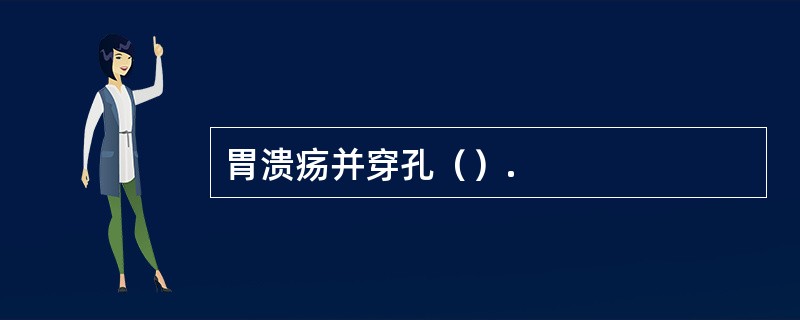 胃溃疡并穿孔（）.
